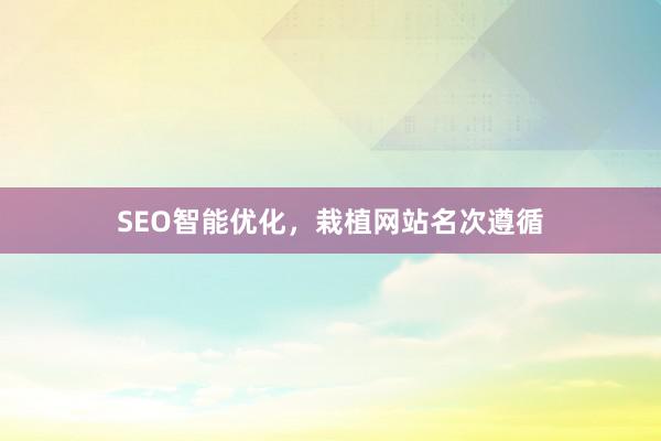 SEO智能优化，栽植网站名次遵循