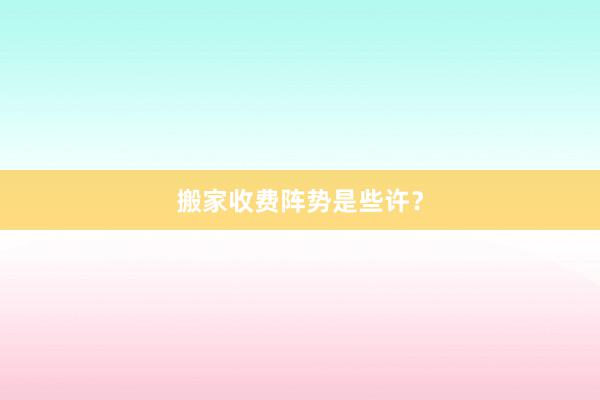 搬家收费阵势是些许？