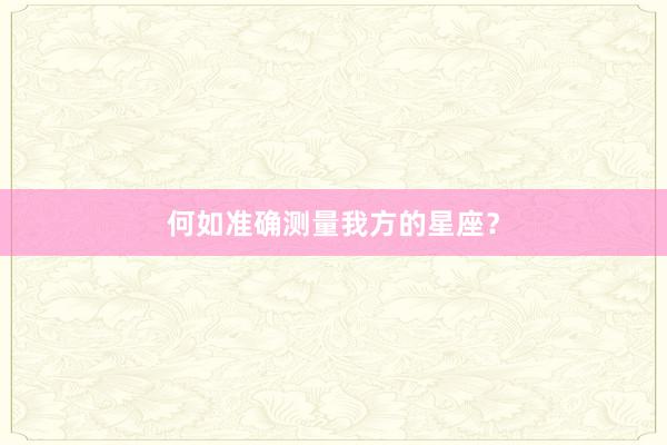 何如准确测量我方的星座？