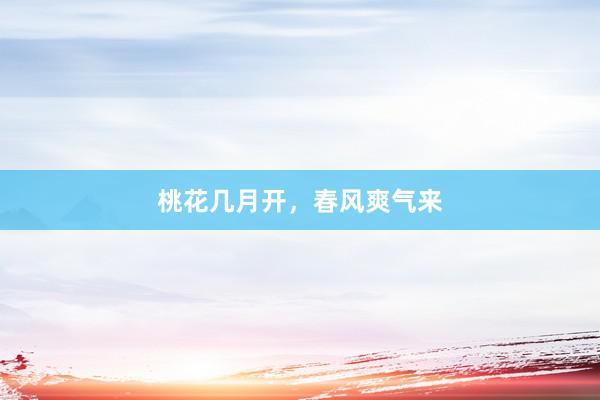桃花几月开，春风爽气来